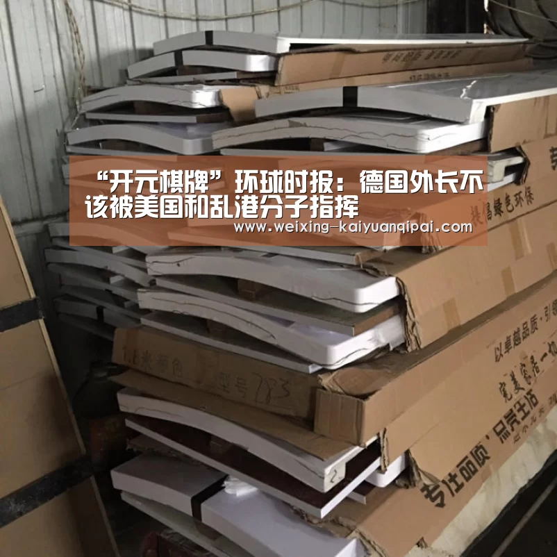 “开元棋牌”环球时报：德国外长不该被美国和乱港分子指挥